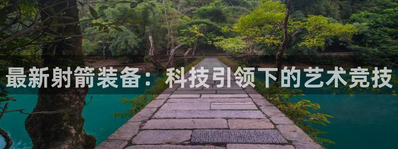 球速体育QsTY官方正版app科技：最新射箭装备：科技引领下