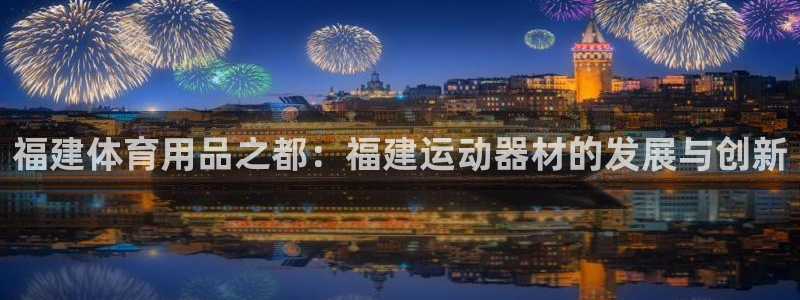 海南球速体育QsTY官网下载发展怎么样：福建体育用品之都：福